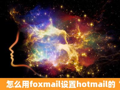 怎么用foxmail设置hotmail的“企业邮箱”