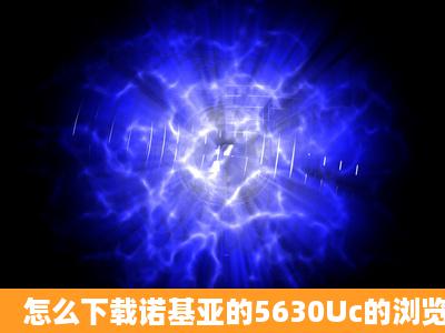 怎么下载诺基亚的5630Uc的浏览器啊?急!!!