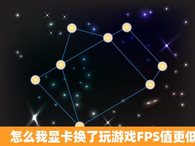 怎么我显卡换了玩游戏FPS值更低了?