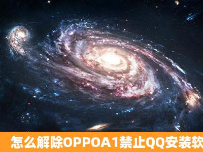 怎么解除OPPOA1禁止QQ安装软件?