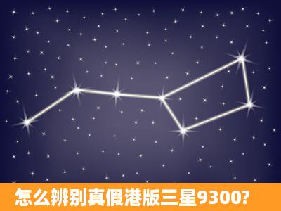 怎么辨别真假港版三星9300?