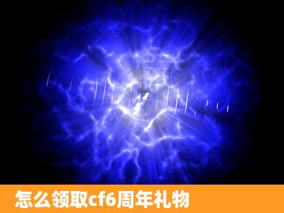 怎么领取cf6周年礼物