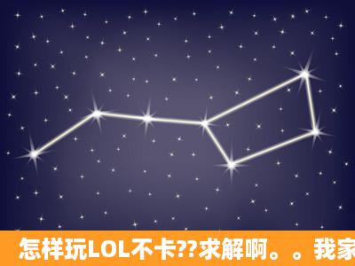 怎样玩LOL不卡??求解啊。。我家电脑配置没问题的