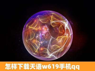 怎样下载天语w619手机qq