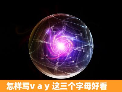 怎样写v a y 这三个字母好看