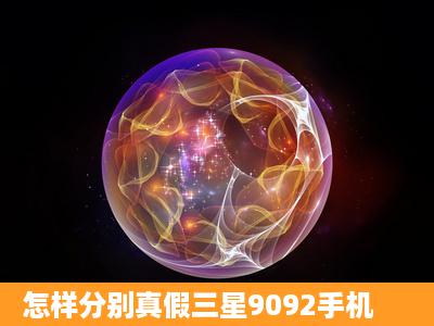 怎样分别真假三星9092手机