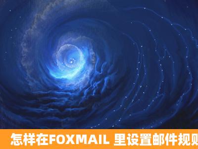 怎样在FOXMAIL 里设置邮件规则