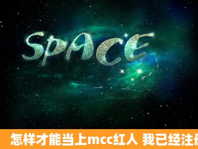 怎样才能当上mcc红人 我已经注册了mcchome的用户 可是我不确定...