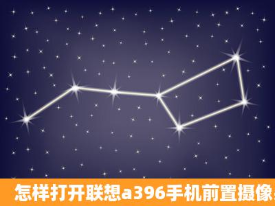 怎样打开联想a396手机前置摄像头