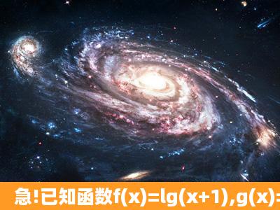 急!已知函数f(x)=lg(x+1),g(x)=2lg(2x+a). (1)当a=1时,求函数F(x)=f(x)+g(x)...