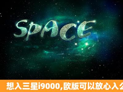 想入三星i9000,欧版可以放心入么?