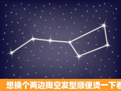 想换个两边掏空发型顺便烫一下看看合不合适谢谢?