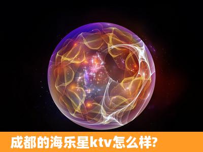 成都的海乐星ktv怎么样?