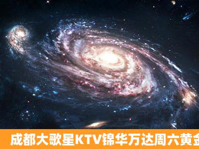 成都大歌星KTV锦华万达周六黄金时段包断多少钱 酒水怎么算的 过生日