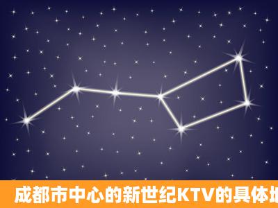 成都市中心的新世纪KTV的具体地址是那里