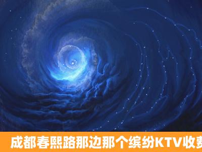 成都春熙路那边那个缤纷KTV收费