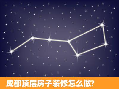 成都顶层房子装修怎么做?