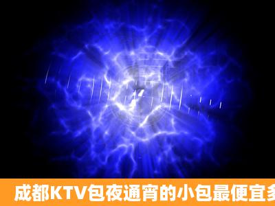 成都KTV包夜通宵的小包最便宜多少呢?