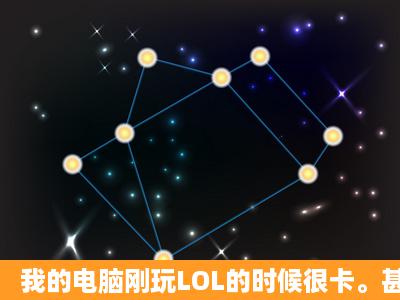 我的电脑刚玩LOL的时候很卡。甚至会掉线。可玩一会就会正常 还一点...