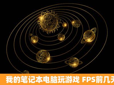 我的笔记本电脑玩游戏 FPS前几天是20左右 为什么现在变10左右了