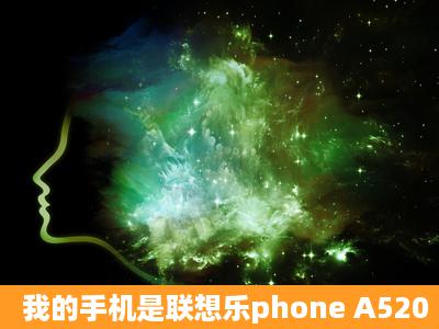 我的手机是联想乐phone A520