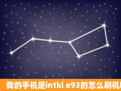 我的手机是intki e93的怎么刷机啊