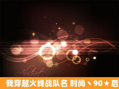 我穿越火线战队名 时尚丶90★后 YY上的个性签名有什么好?