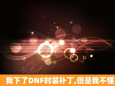 我下了DNF时装补丁,但是我不懂怎么替换文件?