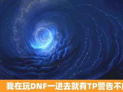 我在玩DNF一进去就有TP警告不能玩怎么办?