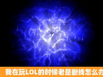 我在玩LOL的时候老是断线怎么办?