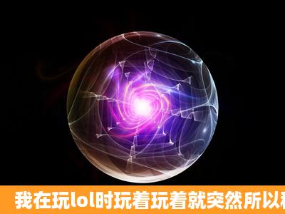 我在玩lol时玩着玩着就突然所以程序都闪退了,怎么回事