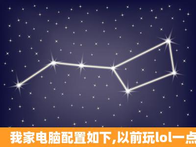 我家电脑配置如下,以前玩lol一点也不卡,为什么最近更新后一开局就...