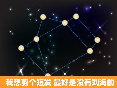 我想剪个短发 最好是没有刘海的 请看看我适合什么发型 谢谢