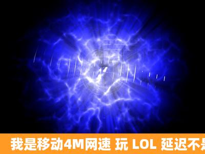 我是移动4M网速 玩 LOL 延迟不是太高 4080左右 可进到游戏里很卡 ...