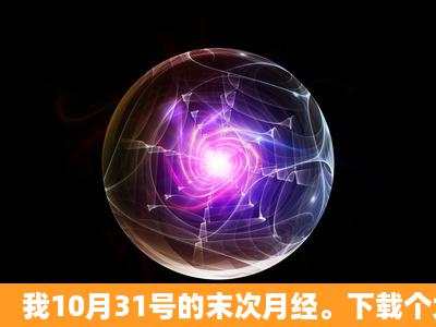 我10月31号的末次月经。下载个大姨吗软件。提示我13号排卵。我...