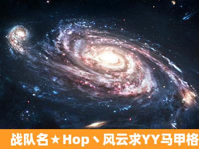 战队名★Hop丶风云求YY马甲格式 和个性签名