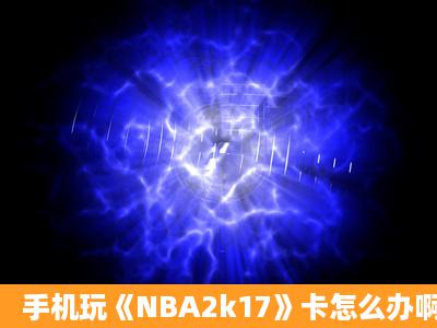 手机玩《NBA2k17》卡怎么办啊?