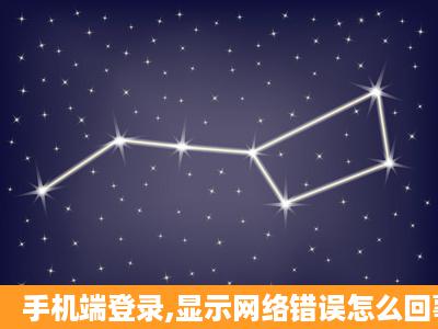 手机端登录,显示网络错误怎么回事?