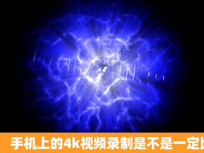 手机上的4k视频录制是不是一定比1080p清晰很多?