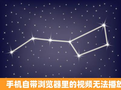 手机自带浏览器里的视频无法播放,什么原因?