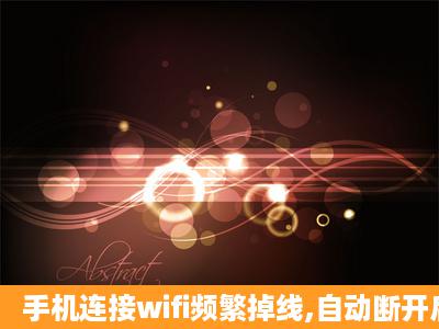 手机连接wifi频繁掉线,自动断开后需要手动连接怎么解决?