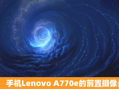 手机Lenovo A770e的前置摄像头是摆设吗 压根儿没法用阿