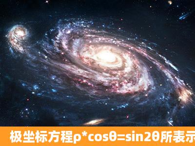 极坐标方程ρ*cosθ=sin2θ所表示的曲线是