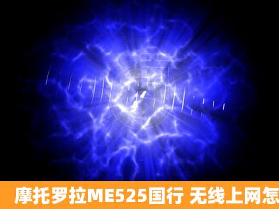 摩托罗拉ME525国行 无线上网怎么老掉线...