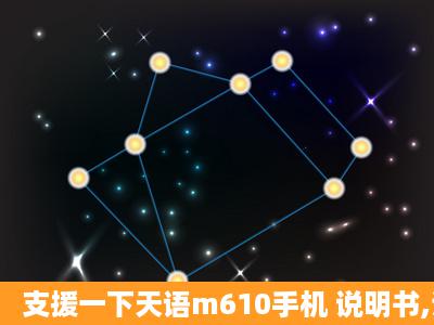 支援一下天语m610手机 说明书,谢谢。。