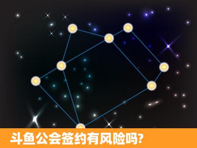 斗鱼公会签约有风险吗?