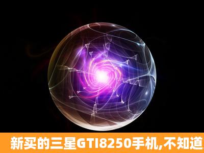 新买的三星GTI8250手机,不知道如何设置上网,完全上不去,试过各种办法