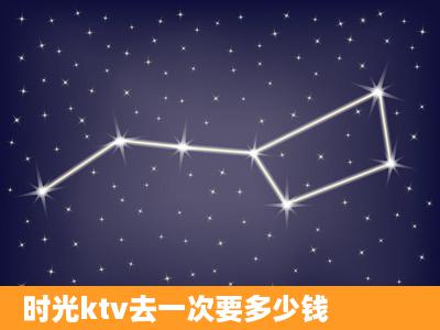 时光ktv去一次要多少钱