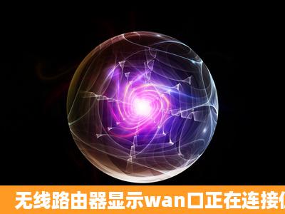 无线路由器显示wan口正在连接但连不上重启路由器或者猫可以正常...