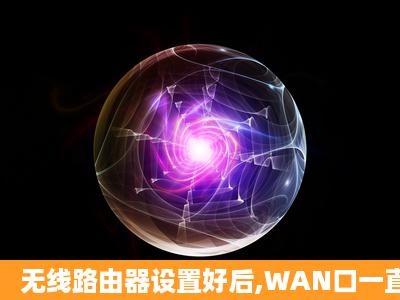 无线路由器设置好后,WAN口一直正在连接,上不了网